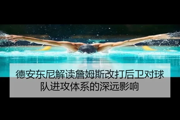 德安东尼解读詹姆斯改打后卫对球队进攻体系的深远影响